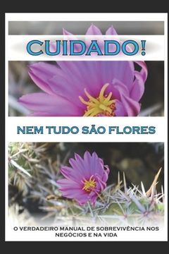 portada Cuidado! Nem Tudo São Flores: O Verdadeiro Manual de Sobrevivência nos Negócios e na Vida (en Portugués)