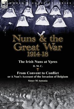 portada Nuns & the Great War 1914-18-The Irish Nuns at Ypres by D. M. C. & from Convent to Conflict or a Nun's Account of the Invasion of Belgium by Sister M (en Inglés)