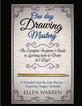 portada Drawing: One Day Drawing Mastery: The Complete Beginner's Guide to Learning to Draw in Under 1 Day! A Step by Step Process to L (en Inglés)