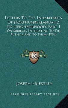 portada letters to the inhabitants of northumberlandand its neighborhood, part 1: on subjects interesting to the author and to them (1799) (en Inglés)