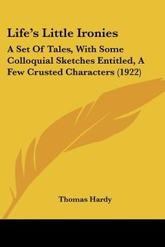 portada life's little ironies: a set of tales, with some colloquial sketches entitled, a few crusted characters (1922) (en Inglés)