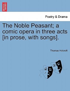 portada the noble peasant; a comic opera in three acts [in prose, with songs]. (in English)