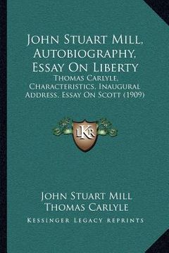 portada john stuart mill, autobiography, essay on liberty: thomas carlyle, characteristics, inaugural address, essay on scott (1909) (en Inglés)