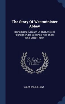 portada The Story Of Westminister Abbey: Being Some Account Of That Ancient Foundation, Its Buildings, And Those Who Sleep Therin