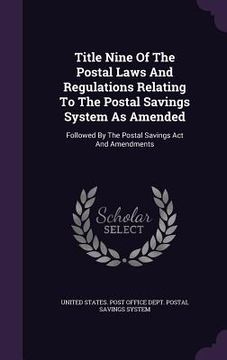 portada Title Nine Of The Postal Laws And Regulations Relating To The Postal Savings System As Amended: Followed By The Postal Savings Act And Amendments (en Inglés)