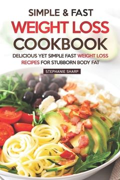 portada Simple & Fast Weight Loss Cookbook: Delicious Yet Simple Fast Weight Loss Recipes for Stubborn Body Fat (in English)