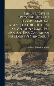 portada Minutes of the Proceedings at a Court-Martial, Assembled for the Trial of Anthony James Pye Molloy, Esq., Captain of His Majesty's Ship Caesar (en Inglés)