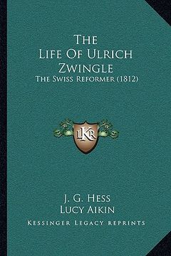 portada the life of ulrich zwingle: the swiss reformer (1812) (en Inglés)