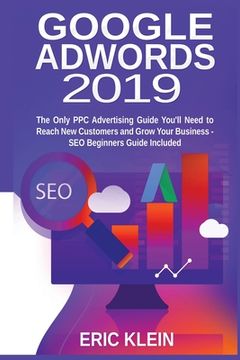 portada Google AdWords 2019: The Only PPC Advertising Guide You'll Need to Reach New Customers and Grow Your Business - SEO Beginners Guide Include (in English)
