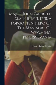 portada Major John Garrett, Slain July 3, 1778. A Forgotten Hero Of The Massacre Of Wyoming, Pennsylvania (en Inglés)