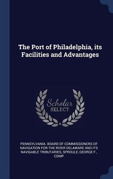 portada The Port of Philadelphia, its Facilities and Advantages (en Inglés)