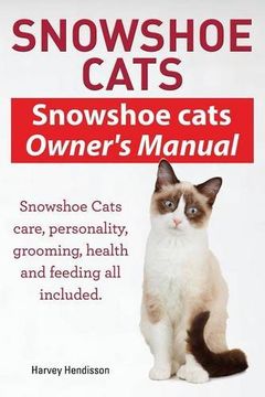 portada Snowshoe Cats. Snowshoe Cats Owner's Manual. Snowshoe Cats Care, Personality, Grooming, Feeding and Health All Included. (en Inglés)