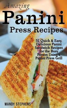portada Amazing Panini Press Recipes: 51 Quick & Easy, Delicious Panini Sandwich Recipes for the Busy Person Using a Panini Press Grill (en Inglés)