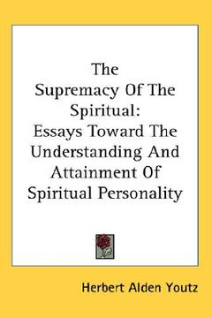 portada the supremacy of the spiritual: essays toward the understanding and attainment of spiritual personality (en Inglés)