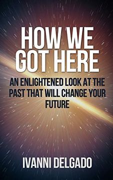 portada How we got Here: An Enlightened Look at the Past That Will Change Your Future 