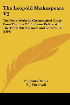 portada the leopold shakespeare v2: the poet's works in chronological order from the text of professor delius, with the two noble kinsmen and edward iii ( (in English)