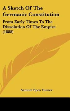 portada a sketch of the germanic constitution: from early times to the dissolution of the empire (1888) (en Inglés)
