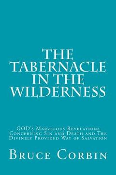 portada The Tabernacle in the Wilderness: GOD's Marvelous Revelations Concerning Sin and Death and The Divinely Provided Way of Salvation (en Inglés)