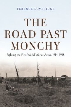 portada The Road Past Monchy: Fighting the First World War at Arras, 1914-1918