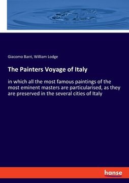 portada The Painters Voyage of Italy: in which all the most famous paintings of the most eminent masters are particularised, as they are preserved in the se (en Inglés)