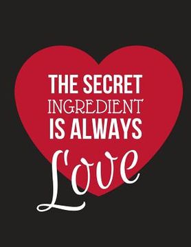 portada The Secret Ingredient Is Always Love: Large Family Recipe Cookbook to Write in 8.5 X 11 (en Inglés)