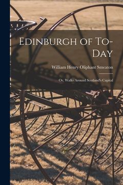 portada Edinburgh of To-Day: Or, Walks Around Scotland's Capital (en Inglés)