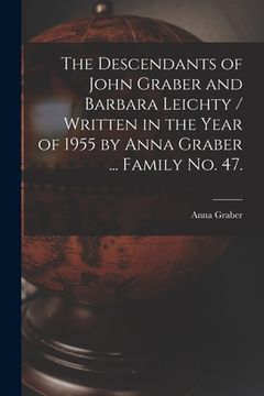 portada The Descendants of John Graber and Barbara Leichty / Written in the Year of 1955 by Anna Graber ... Family No. 47. (en Inglés)