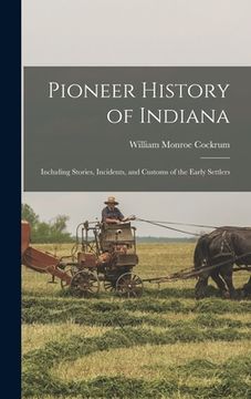 portada Pioneer History of Indiana: Including Stories, Incidents, and Customs of the Early Settlers (en Inglés)