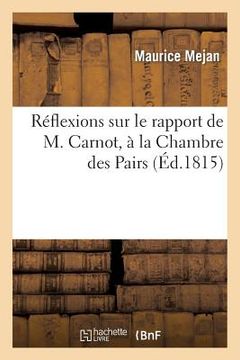 portada Réflexions Sur Le Rapport de M. Carnot, À La Chambre Des Pairs, Ou Réponse Aux Divers Reproches: Adressés Au Gouvernement Royal (en Francés)