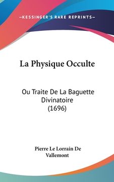 portada La Physique Occulte: Ou Traite De La Baguette Divinatoire (1696) (en Francés)