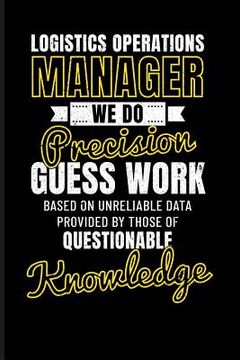 portada Logistics Operations Manager We Do Precision Guess Work Based on Unreliable Data Provided by Those of Questionable Knowledge (en Inglés)