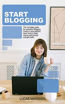 portada Start Blogging: The Complete Guide for Successful Blogging. Invest in Your Passion, Learn how to Make Money With Brands and get Traffic. 