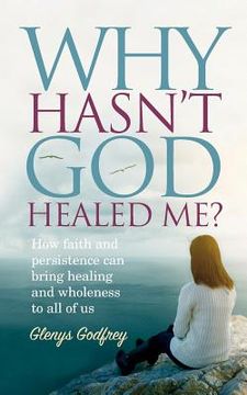 portada Why Hasn't God Healed Me?: How faith and persistence can bring healing and wholeness to all of us (en Inglés)