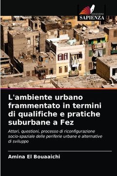 portada L'ambiente urbano frammentato in termini di qualifiche e pratiche suburbane a Fez (en Italiano)