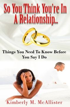 portada So You Think You're In A Relationship: Things You Need To Know Before You Say I Do (en Inglés)