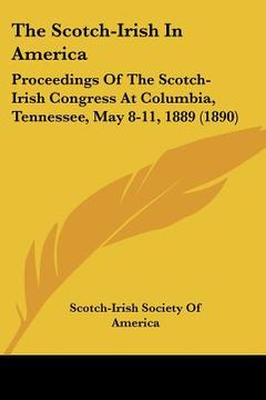 portada the scotch-irish in america: proceedings of the scotch-irish congress at columbia, tennessee, may 8-11, 1889 (1890) (en Inglés)
