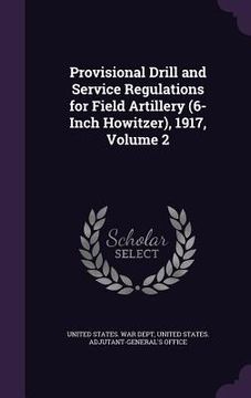 portada Provisional Drill and Service Regulations for Field Artillery (6-Inch Howitzer), 1917, Volume 2 (in English)