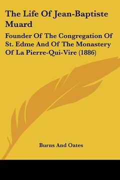 portada the life of jean-baptiste muard: founder of the congregation of st. edme and of the monastery of la pierre-qui-vire (1886)