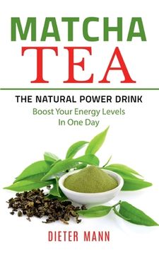 portada Matcha Tea -The Natural Power Drink: Boost Your Energy Levels In One Day (en Inglés)
