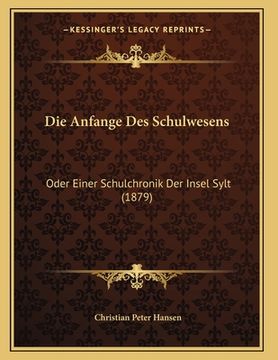 portada Die Anfange Des Schulwesens: Oder Einer Schulchronik Der Insel Sylt (1879) (en Alemán)