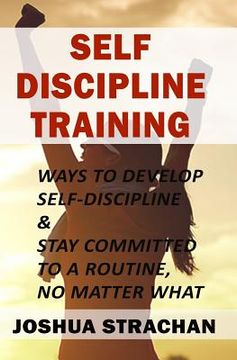 portada Self-Discipline Training: Ways to Develop Self-Discipline & Stay Committed to a Routine, No Matter What (in English)