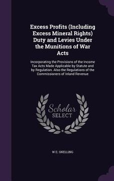portada Excess Profits (Including Excess Mineral Rights) Duty and Levies Under the Munitions of War Acts: Incorporating the Provisions of the Income Tax Acts (en Inglés)