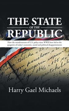 portada The State of The Republic: How the misadventures of U.S. policy since WWII have led to the quagmire of today's economic, social and political dis (en Inglés)