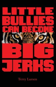 portada Little Bullies Can Become Big Jerks: Discovering the Effects of Jerkism in our Culture with Help in Creating an Arena of Love to Restore the Broken He (in English)