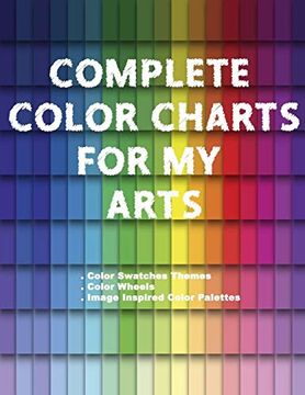 portada Complete Color Charts for my Arts - Color Swatches Themes, Color Wheels, Image Inspired Color Palettes: 3 in 1 Graphic Design Swatch Tool Book, diy. Color Theory for Artist, art Education School 