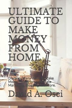 portada Ultimate Guide to Make Money from Home: Discover Many Ways To Make Money From Home: Affiliate Marketing, Blogging And More. (en Inglés)