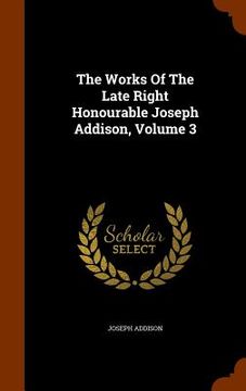 portada The Works Of The Late Right Honourable Joseph Addison, Volume 3 (en Inglés)