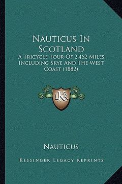 portada nauticus in scotland: a tricycle tour of 2,462 miles, including skye and the west coast (1882) (in English)