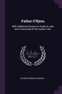 portada Father O'flynn: With Additional Versions In Gaelic & Latin And A Facsimile Of The Author's Ms. (in English)