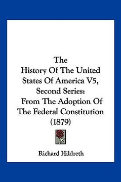 portada the history of the united states of america v5, second series: from the adoption of the federal constitution (1879) (in English)